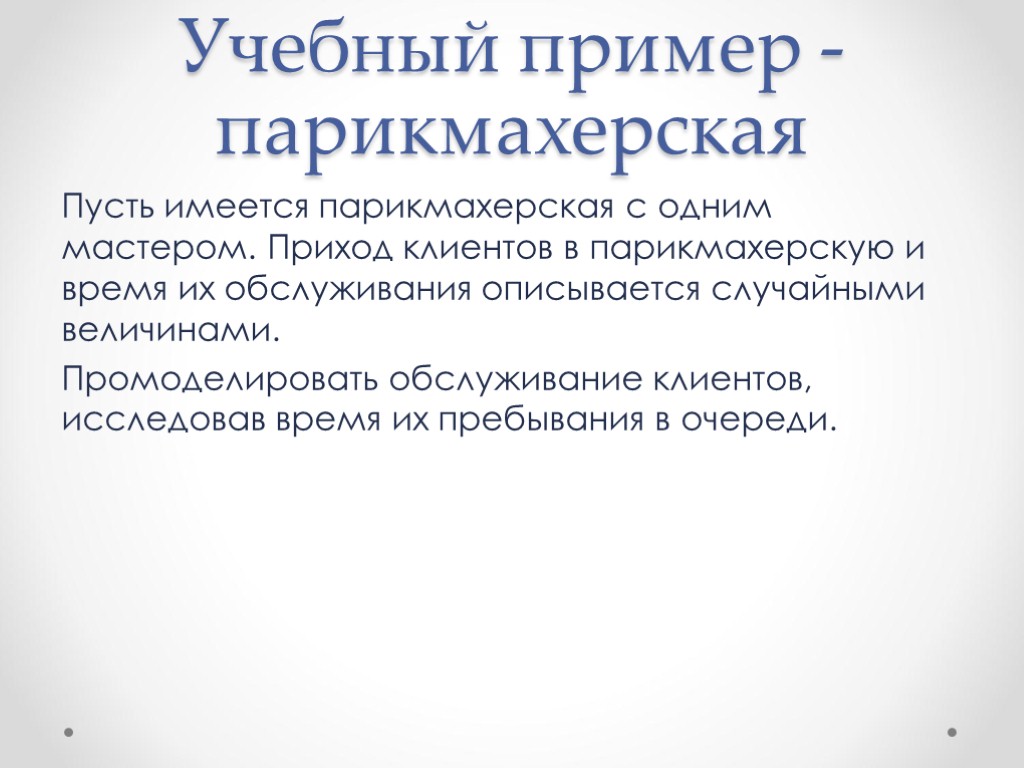 Учебный пример - парикмахерская Пусть имеется парикмахерская с одним мастером. Приход клиентов в парикмахерскую
